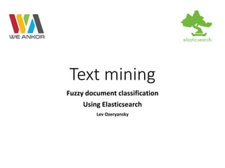 Text mining 
Fuzzy document classification 
Using Elasticsearch 
Lev Ozeryansky 
 
