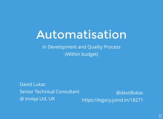 AutomatisationAutomatisation
In Development and Quality Process
(Within budget)
David Lukac
Senior Technical Consultant
@ Inviqa Ltd. UK
@davidlukac
https://legacy.joind.in/18271
1
 