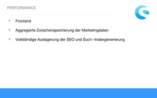 PERFORMANCE
 Frontend
 Aggregierte Zwischenspeicherung der Marketingdaten
 Vollständige Auslagerung der SEO und Such –Indexgenerierung
 