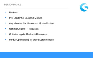 PERFORMANCE
 Backend
 Pre-Loader für Backend-Module
 Asynchrones Nachladen von Modul-Content
 Optimierung HTTP-Requests
 Optimierung der Backend-Ressourcen
 Modul-Optimierung für große Datenmengen
 
