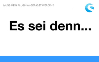 MUSS MEIN PLUGIN ANGEPASST WERDEN?
Es sei denn...
 