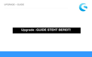 UPGRADE – GUIDE
Upgrade -GUIDE STEHT BEREIT!
 
