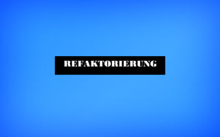 REFAKTORIERUNG
 
