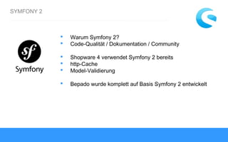 SYMFONY 2
 Warum Symfony 2?
 Code-Qualität / Dokumentation / Community
 Shopware 4 verwendet Symfony 2 bereits
 http-Cache
 Model-Validierung
 Bepado wurde komplett auf Basis Symfony 2 entwickelt
 