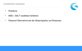 PASSWORT-HASHING
 Probleme
 MD5 + SALT veraltetes Verfahren
 Passwort Übernahme bei der Shopmigration auf Shopware
 