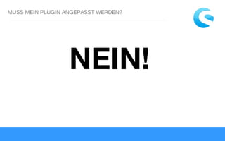 MUSS MEIN PLUGIN ANGEPASST WERDEN?
NEIN!
 