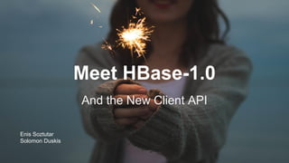 Meet HBase-1.0
And the New Client API
Enis Soztutar
Solomon Duskis
 