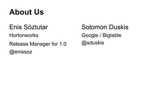 About Us
Enis Söztutar
Hortonworks
Release Manager for 1.0
@enissoz
Solomon Duskis
Google / Bigtable
@sduskis
 