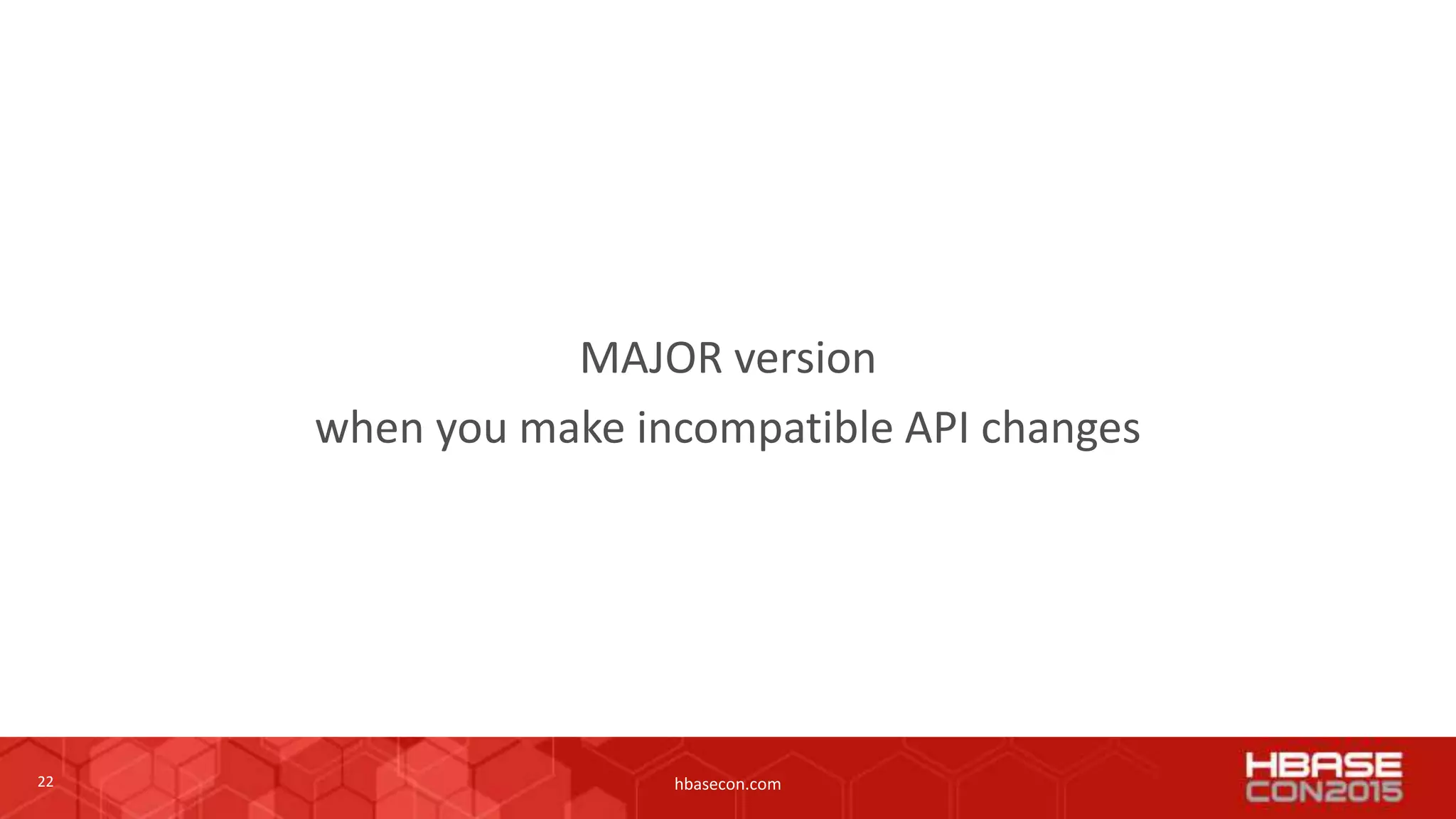 22 hbasecon.com
MAJOR version
when you make incompatible API changes
 