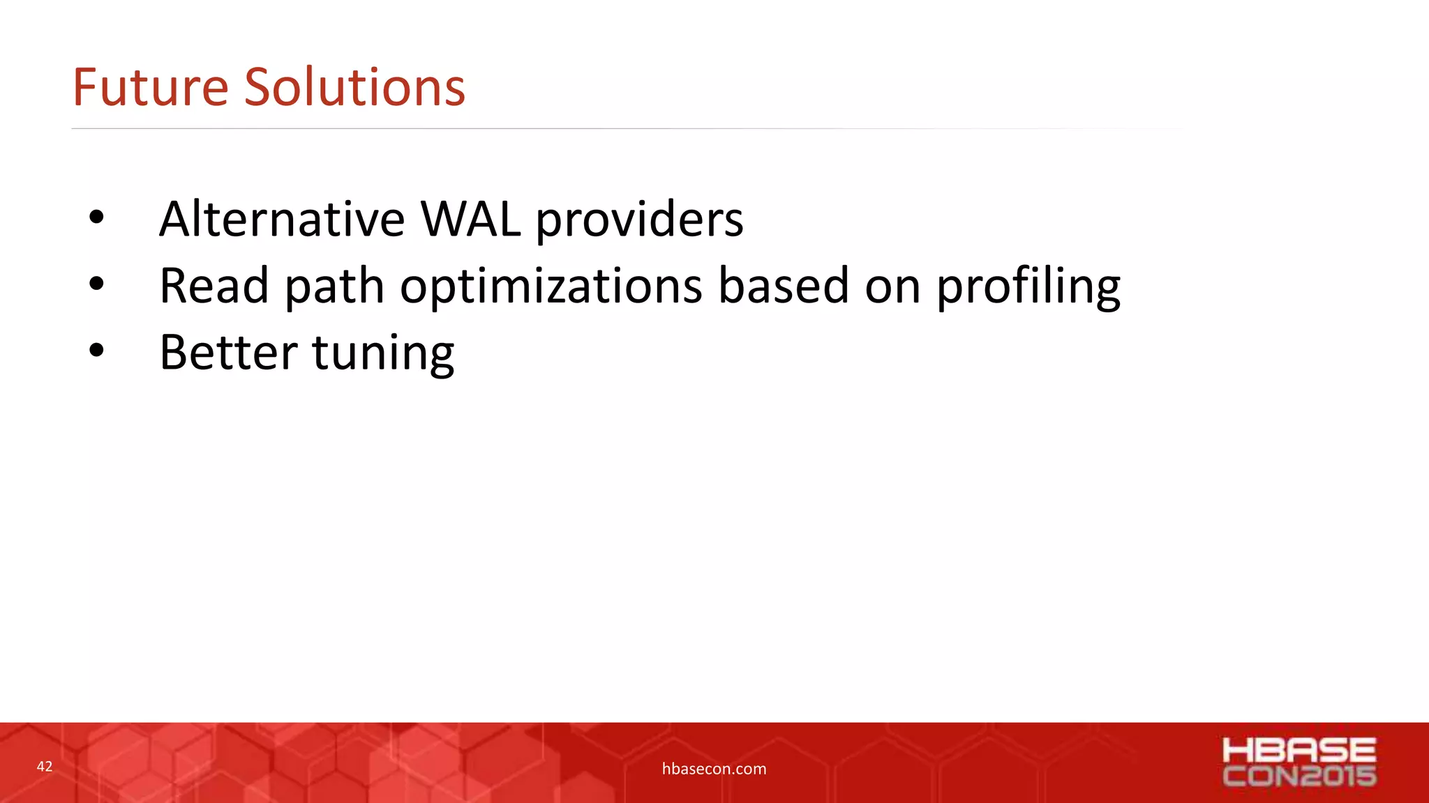 42 hbasecon.com
Future Solutions
• Alternative WAL providers
• Read path optimizations based on profiling
• Better tuning
 
