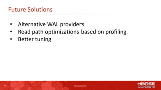 42 hbasecon.com
Future Solutions
• Alternative WAL providers
• Read path optimizations based on profiling
• Better tuning
 
