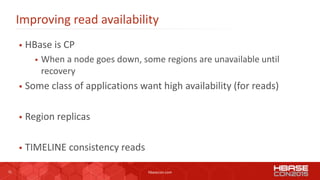 31 hbasecon.com
Improving read availability
 HBase is CP
 When a node goes down, some regions are unavailable until
reco...