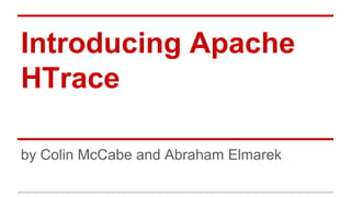 Introducing Apache
HTrace
by Colin McCabe and Abraham Elmarek
 