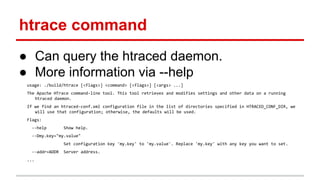 htrace command
● Can query the htraced daemon.
● More information via --help
usage: ./build/htrace [<flags>] <command> [<f...