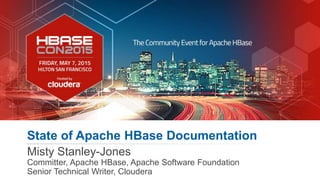 1 hbasecon.com
State of Apache HBase Documentation
Misty Stanley-Jones
Committer, Apache HBase, Apache Software Foundation
Senior Technical Writer, Cloudera
 