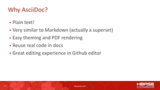 13 hbasecon.com
Why AsciiDoc?
 Plain text!
 Very similar to Markdown (actually a superset)
 Easy theming and PDF rendering
 Reuse real code in docs
 Great editing experience in Github editor
 