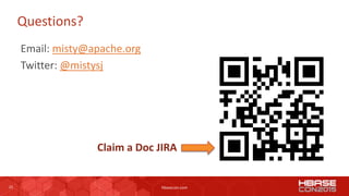 23 hbasecon.com
Questions?
Email: misty@apache.org
Twitter: @mistysj
Claim a Doc JIRA
 