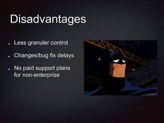 Disadvantages
Less granuler control
Changes/bug fix delays
No paid support plans
for non-enterprise
 