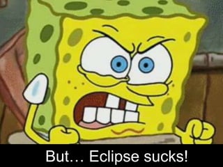 But… Eclipse sucks!
 