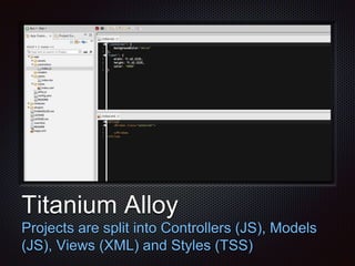 Text
Titanium Alloy
Projects are split into Controllers (JS), Models
(JS), Views (XML) and Styles (TSS)
 