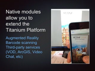 Native modules
allow you to
extend the
Titanium Platform
Augmented Reality
Barcode scanning
Third-party services
(VOD, ArcGIS, Video
Chat, etc)
 