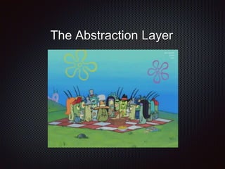 The Abstraction Layer
 