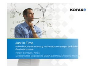 Just in Time
Mobile Dokumentenerfassung mit Smartphones steigert die Effizienz der
Geschäftsprozesse
Holger Schreyer, Kofax,
Director Sales Engineering EMEA Central & Emerging Markets
 