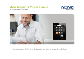 Mobile Lösungen für Vertrieb & Service
M-Days Frankfurt2013




  Presentations are designed to shut people up, rather than get them talking.
                                                                                Todd Barr
 
