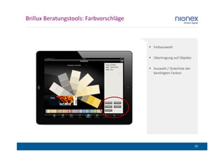 Brillux Beratungstools: Farbvorschläge



                                         Farbauswahl

                                         Übertragung auf Objekte

                                         Auswahl / Orderliste der
                                         benötigten Farben




                                                                    26
 