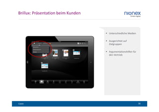 Brillux: Präsentation beim Kunden



                                    Unterschiedliche Medien

                                    Ausgerichtet auf
                                    Zielgruppen

                                    Argumentationshilfen für
                                    den Vertrieb




Cases                                                          30
 