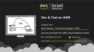@zinimanboazz@amazon.com
Dev & Test on AWS
October 2017
Boaz Ziniman - Technical Evangelist - AWS
Local	Events:	https://aws.amazon.com/events/aws-israel/
 