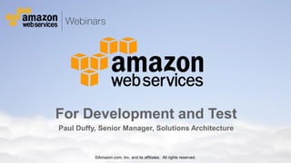 © 2011 Amazon.com, Inc. and its affiliates. All rights reserved. May not be copied, modified or distributed in whole or in part without the express consent of Amazon.com, Inc.
For Development and Test
Paul Duffy, Senior Manager, Solutions Architecture
©Amazon.com, Inc. and its affiliates. All rights reserved.
 