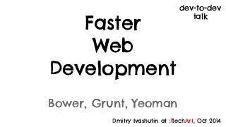 Faster 
Web 
Development 
Bower, Grunt, Yeoman 
dev-to-dev 
talk 
Dmitry Ivashutin at :iTechArt, Oct 2014 
 