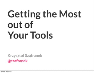 Getting the Most
out of
Your Tools
Krzysztof Szafranek
@szafranek
Saturday, April 20, 13
 