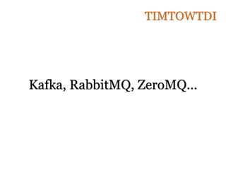 Kafka, RabbitMQ, ZeroMQ…
TIMTOWTDI
 