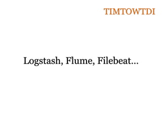 Logstash, Flume, Filebeat…
TIMTOWTDI
 