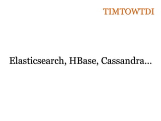 Elasticsearch, HBase, Cassandra…
TIMTOWTDI
 