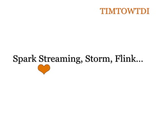 Spark Streaming, Storm, Flink…
TIMTOWTDI
 