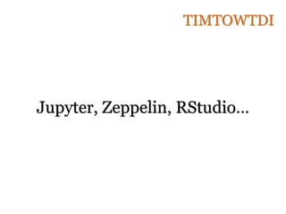 Jupyter, Zeppelin, RStudio…
TIMTOWTDI
 