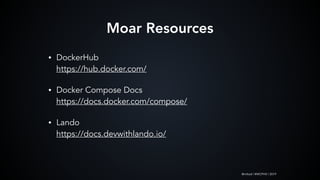 @mlteal | #WCPHX | 2019
• DockerHub 
https://hub.docker.com/
• Docker Compose Docs 
https://docs.docker.com/compose/
• Lando 
https://docs.devwithlando.io/
Moar Resources
 