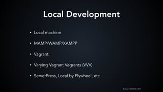 @mlteal | #WCPHX | 2019
Local Development
• Local machine
• MAMP/WAMP/XAMPP
• Vagrant
• Varying Vagrant Vagrants (VVV)
• ServerPress, Local by Flywheel, etc
 