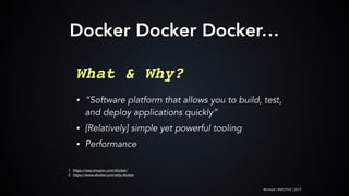 @mlteal | #WCPHX | 2019
What & Why?
1. https://aws.amazon.com/docker/
2. https://www.docker.com/why-docker
• “Software platform that allows you to build, test,
and deploy applications quickly”
• [Relatively] simple yet powerful tooling
• Performance
Docker Docker Docker…
 