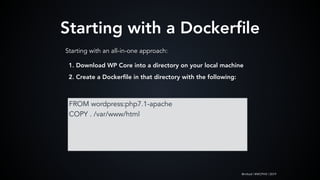 @mlteal | #WCPHX | 2019
Starting with a Dockerﬁle
FROM wordpress:php7.1-apache
COPY . /var/www/html
Starting with an all-i...
