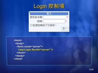 Login 控制項 <html> <body> <form runat="server"> <asp:Login RunAt="server" /> </form> </body> </html> 