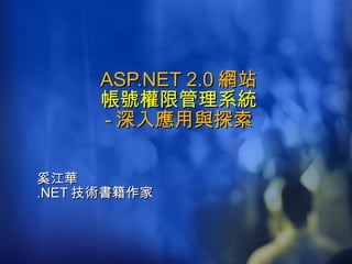 ASP.NET 2.0 網站 帳號權限管理系統 - 深入應用與探索 奚江華 .NET 技術書籍作家 
