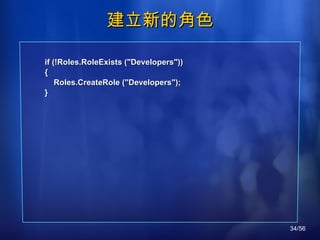 建立新的角色 if (!Roles.RoleExists ("Developers")) { Roles.CreateRole ("Developers"); } 