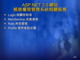 ASP.NET 2.0 網站 帳號權限管理系統相關服務 Login 相關控制項 Membership 成員資格 Role 角色管理 Profile 使用者設定檔 