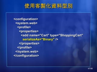 使用客製化資料型別 <configuration> <system.web> <profile> <properties> <add name="Cart" type="ShoppingCart" serializeAs="Binary"  /> </properties> </profile> </system.web> </configuration> 