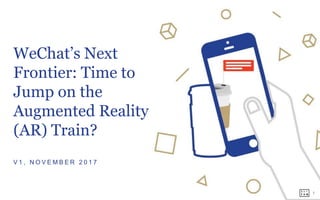 1
WeChat’s Next
Frontier: Time to
Jump on the
Augmented Reality
(AR) Train?
V 1 , N O V E M B E R 2 0 1 7
 