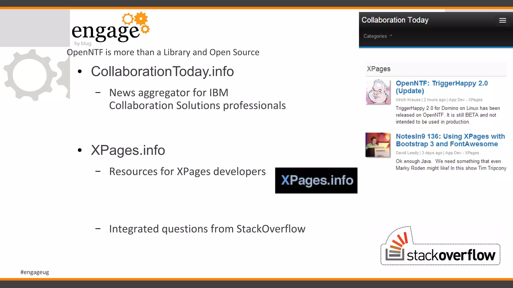 #engageug
OpenNTF is more than a Library and Open Source
● CollaborationToday.info
– News aggregator for IBM
Collaboration Solutions professionals
● XPages.info
– Resources for XPages developers
– Integrated questions from StackOverflow
 